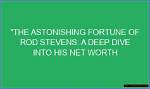 A Deep Dive into His Astounding Net Worth