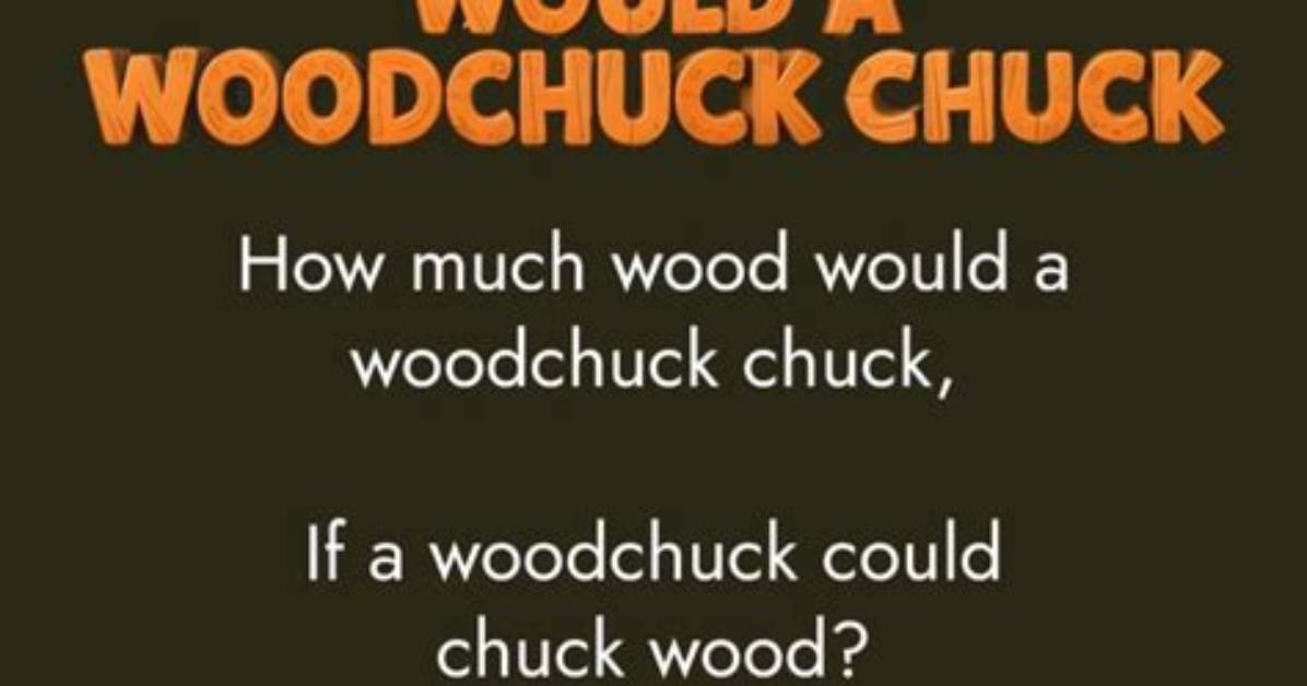How Much Wood Would a Woodchuck Chuck If a Woodchuck Could Chuck Wood?