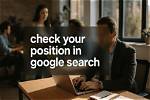 Mastering the Art of Checking Your Position in Google