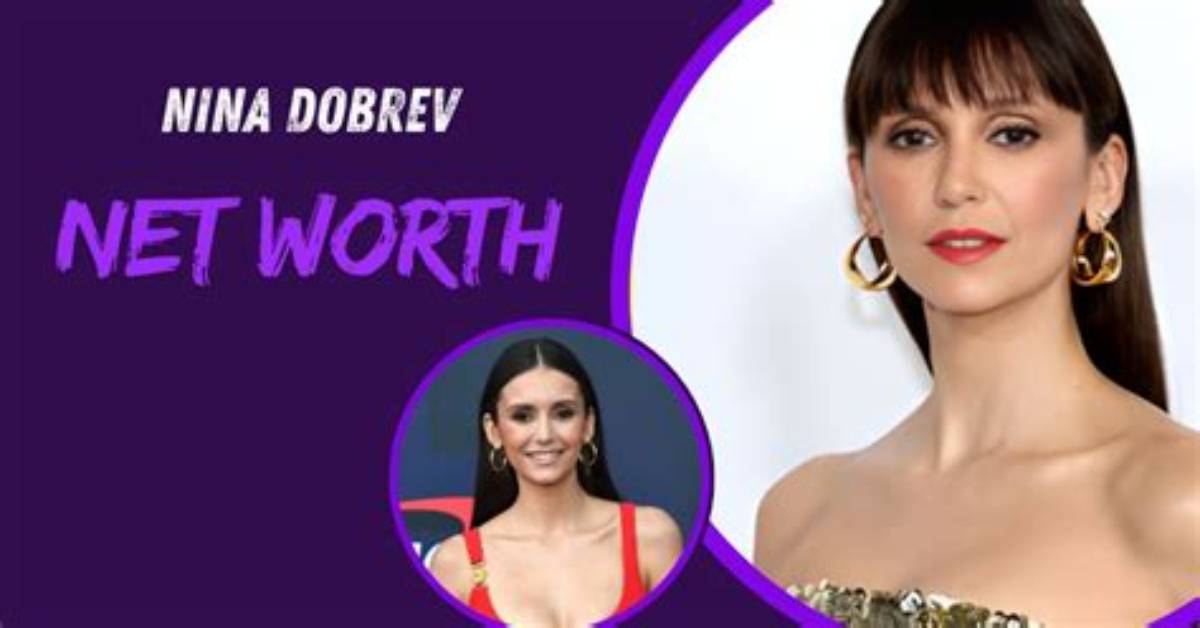 Nina Dobrev's Staggering Net Worth: a Detailed Breakdown